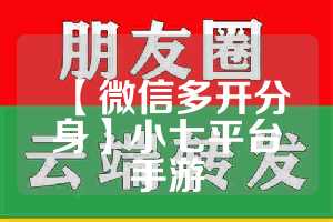 【微信多开分身】小七平台手游