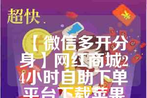 【微信多开分身】网红商城24小时自助下单平台下载苹果