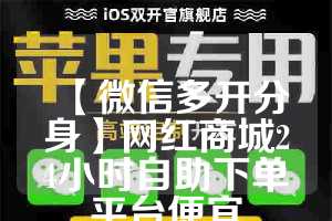 【微信多开分身】网红商城24小时自助下单平台便宜