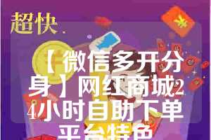 【微信多开分身】网红商城24小时自助下单平台特色