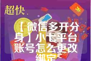 【微信多开分身】小七平台账号怎么更改绑定