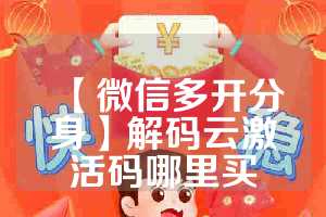 【微信多开分身】解码云激活码哪里买