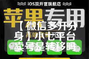 【微信多开分身】小七平台卖号是转移吗