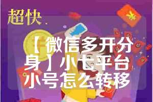 【微信多开分身】小七平台小号怎么转移
