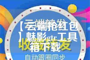 【云端抢红包】魅影gtr工具箱下载