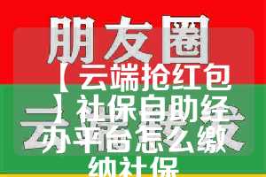 【云端抢红包】社保自助经办平台怎么缴纳社保