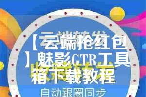 【云端抢红包】魅影GTR工具箱下载教程