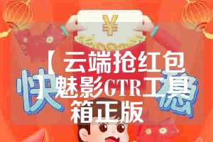 【云端抢红包】魅影GTR工具箱正版