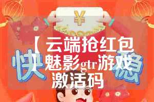 【云端抢红包】魅影gtr游戏激活码