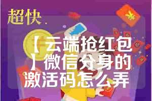 【云端抢红包】微信分身的激活码怎么弄