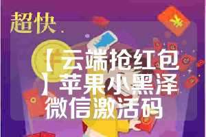 【云端抢红包】苹果小黑泽微信激活码