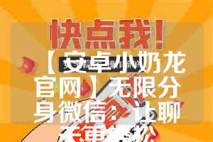 【安卓小奶龙官网】无限分身微信：让聊天更轻松