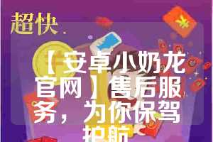 【安卓小奶龙官网】售后服务，为你保驾护航