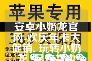安卓小奶龙官网-欢庆年卡大促销, 玩转小奶龙, 尽在掌中