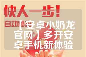 【安卓小奶龙官网】多开安卓手机新体验