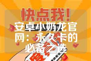 安卓小奶龙官网：永久卡的必备之选