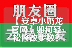 【安卓小奶龙官网】如何轻松修改步数？