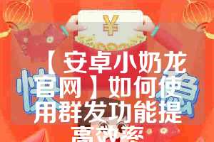 【安卓小奶龙官网】如何使用群发功能提高效率