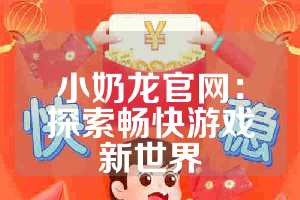 小奶龙官网：探索畅快游戏新世界