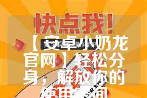 【安卓小奶龙官网】轻松分身，解放你的使用空间