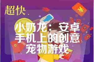 小奶龙：安卓手机上的创意宠物游戏