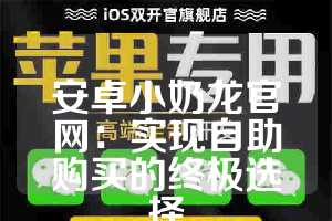 安卓小奶龙官网：实现自助购买的终极选择