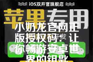 小奶龙官网正版授权码：让你畅游安卓世界的钥匙