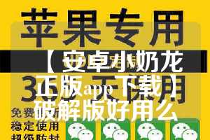 【安卓小奶龙正版app下载】破解版好用么