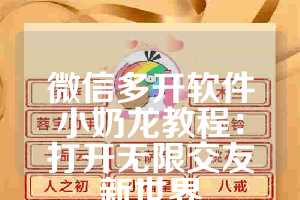 微信多开软件小奶龙教程：打开无限交友新世界