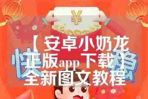 【安卓小奶龙正版app下载】全新图文教程