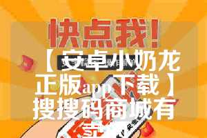 【安卓小奶龙正版app下载】搜搜码商城有卖的