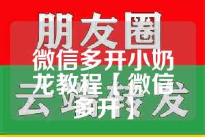 微信多开小奶龙教程【微信多开】