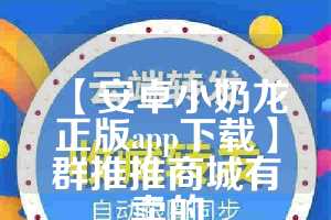 【安卓小奶龙正版app下载】群推推商城有卖的