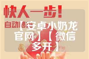 【安卓小奶龙官网】【微信多开】