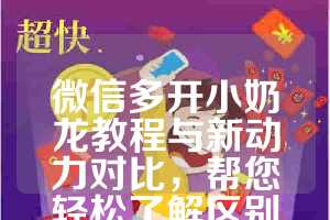微信多开小奶龙教程与新动力对比，帮您轻松了解区别