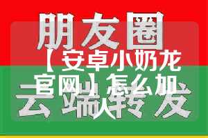 【安卓小奶龙官网】怎么加人
