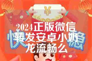 2024正版微信转发安卓小奶龙流畅么