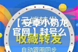 【安卓小奶龙官网】封号么