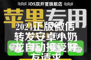2024正版微信转发安卓小奶龙自动接受好友请求