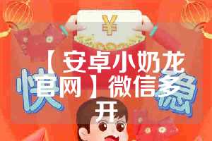 【安卓小奶龙官网】微信多开