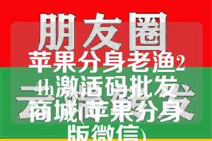 苹果分身老渔24h激活码批发商城(苹果分身版微信)