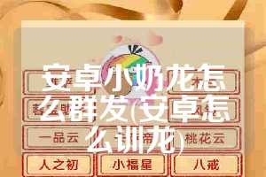 安卓小奶龙怎么群发(安卓怎么训龙)