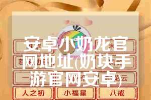 安卓小奶龙官网地址(奶块手游官网安卓)