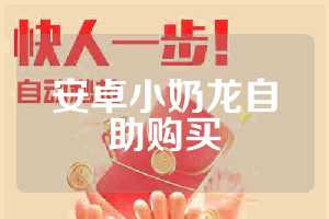 安卓小奶龙自助购买