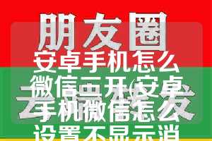安卓手机怎么微信三开(安卓手机微信怎么设置不显示消息内容)