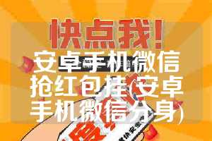安卓手机微信抢红包挂(安卓手机微信分身)