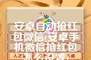 安卓自动抢红包微信(安卓手机微信抢红包怎么设置)