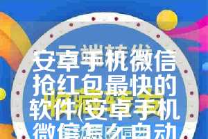 安卓手机微信抢红包最快的软件(安卓手机微信怎么自动抢红包)