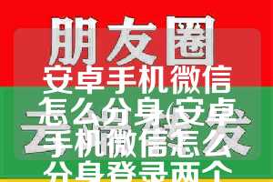 安卓手机微信怎么分身(安卓手机微信怎么分身登录两个微信)
