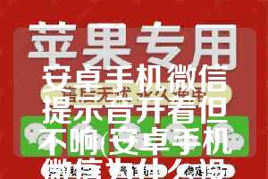 安卓手机微信提示音开着但不响(安卓手机微信为什么没有提示音)
